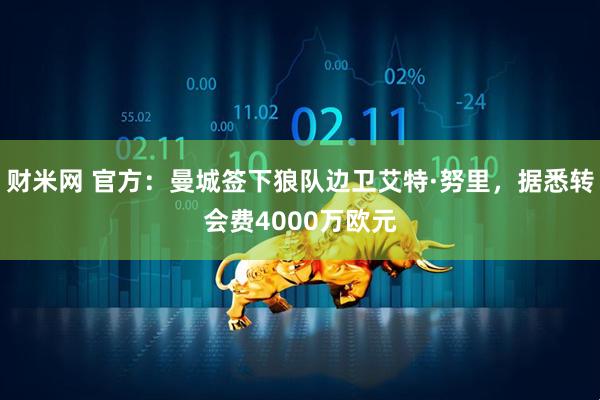 财米网 官方：曼城签下狼队边卫艾特·努里，据悉转会费4000万欧元