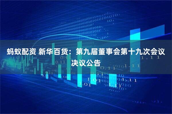 蚂蚁配资 新华百货：第九届董事会第十九次会议决议公告