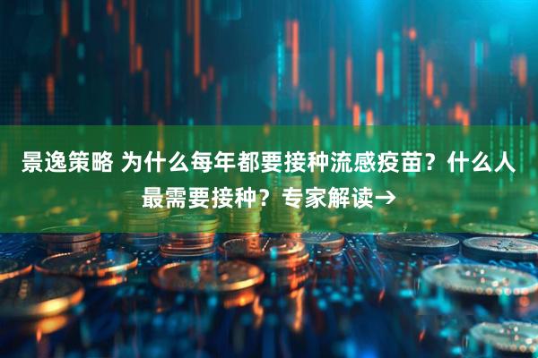 景逸策略 为什么每年都要接种流感疫苗？什么人最需要接种？专家解读→