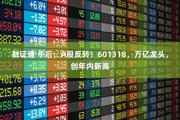 融证通 午后，A股反转！601318，万亿龙头，创年内新高