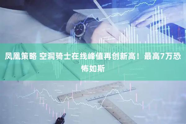 凤凰策略 空洞骑士在线峰值再创新高！最高7万恐怖如斯