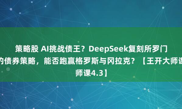 策略股 AI挑战债王？DeepSeek复刻所罗门兄弟的债券策略，能否跑赢格罗斯与冈拉克？【王开大师课4.3】