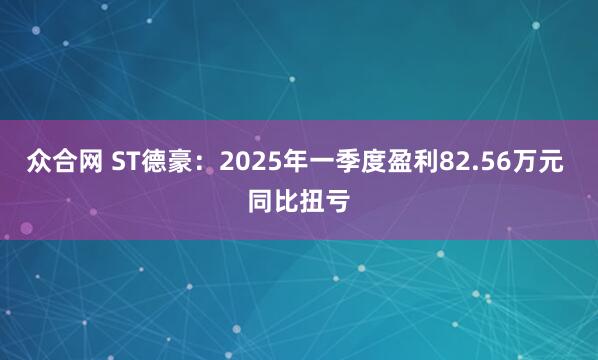 众合网 ST德豪：2025年一季度盈利82.56万元 同比扭亏