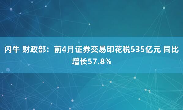 闪牛 财政部：前4月证券交易印花税535亿元 同比增长57.8%