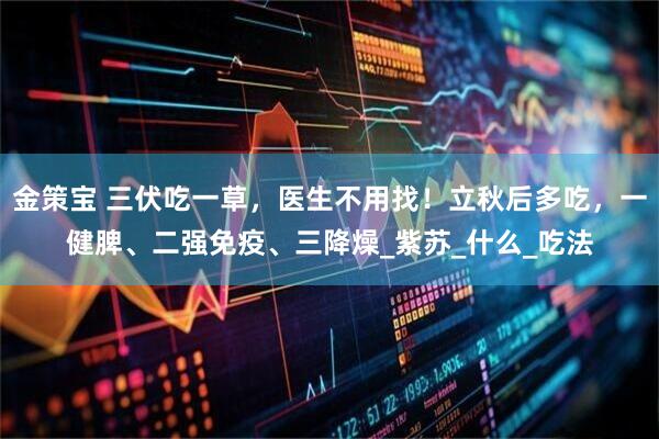 金策宝 三伏吃一草，医生不用找！立秋后多吃，一健脾、二强免疫、三降燥_紫苏_什么_吃法