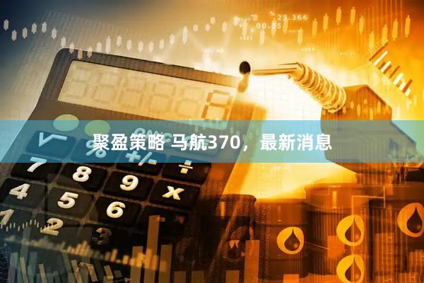 聚盈策略 马航370，最新消息